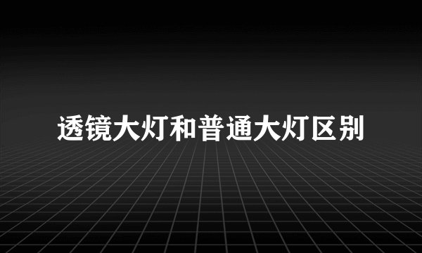 透镜大灯和普通大灯区别