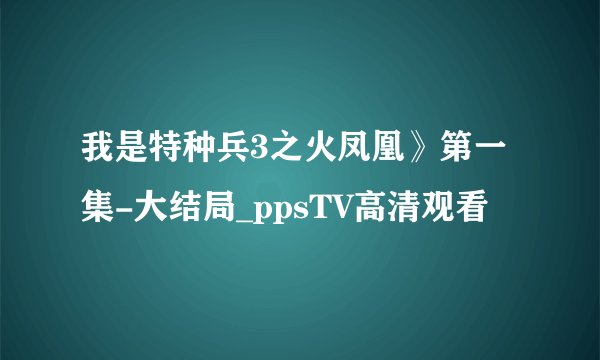 我是特种兵3之火凤凰》第一集-大结局_ppsTV高清观看