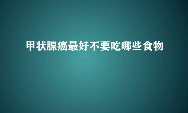甲状腺癌最好不要吃哪些食物