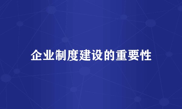 企业制度建设的重要性