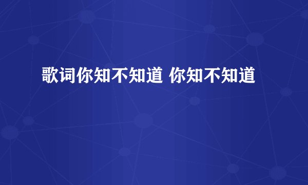 歌词你知不知道 你知不知道