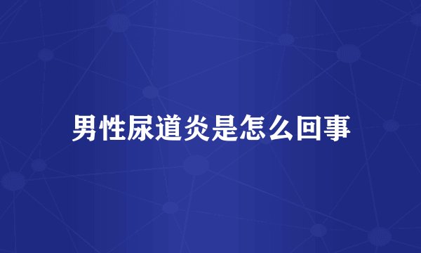 男性尿道炎是怎么回事