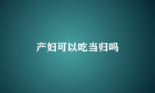 产妇可以吃当归吗