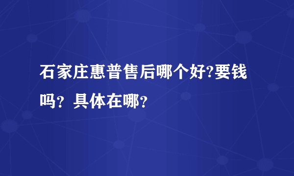 石家庄惠普售后哪个好?要钱吗？具体在哪？