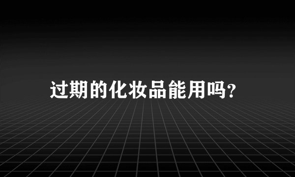 过期的化妆品能用吗？