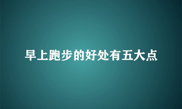 早上跑步的好处有五大点