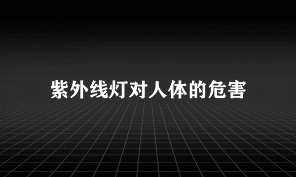 紫外线灯对人体的危害