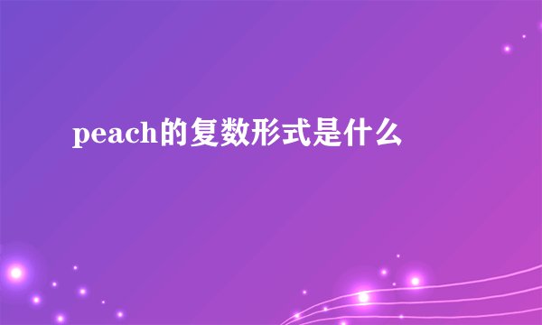 peach的复数形式是什么