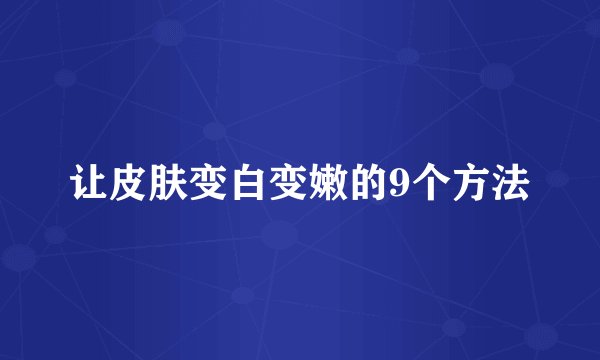 让皮肤变白变嫩的9个方法