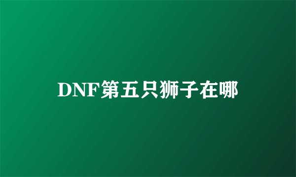 DNF第五只狮子在哪