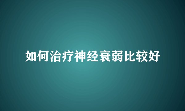 如何治疗神经衰弱比较好