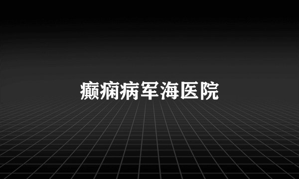 癫痫病军海医院