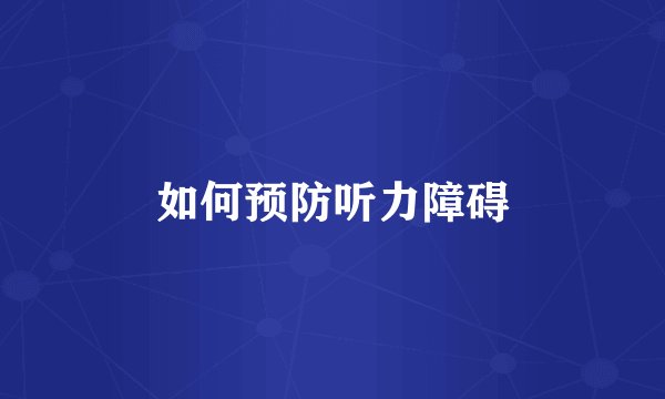 如何预防听力障碍