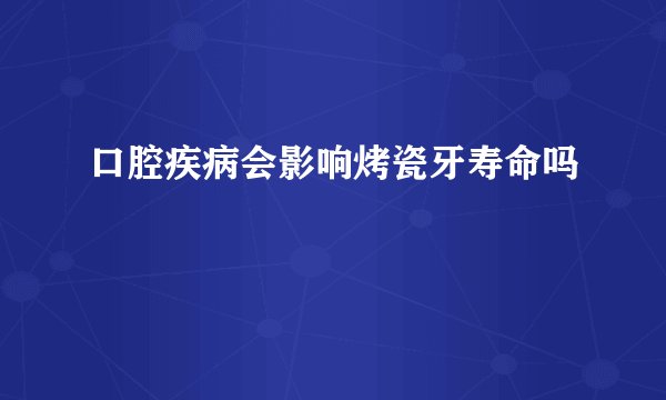 口腔疾病会影响烤瓷牙寿命吗