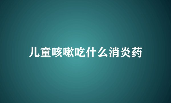 儿童咳嗽吃什么消炎药