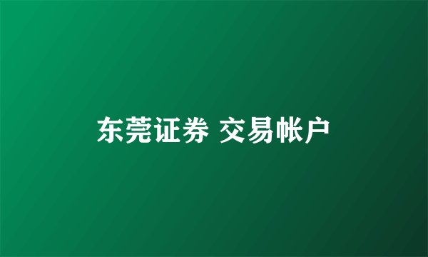 东莞证券 交易帐户