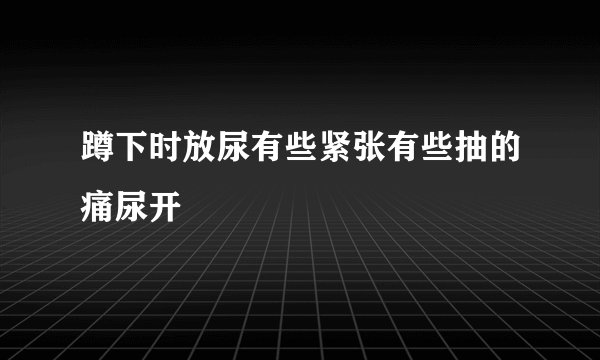 蹲下时放尿有些紧张有些抽的痛尿开