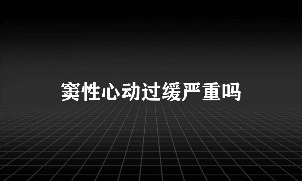 窦性心动过缓严重吗