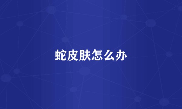 蛇皮肤怎么办