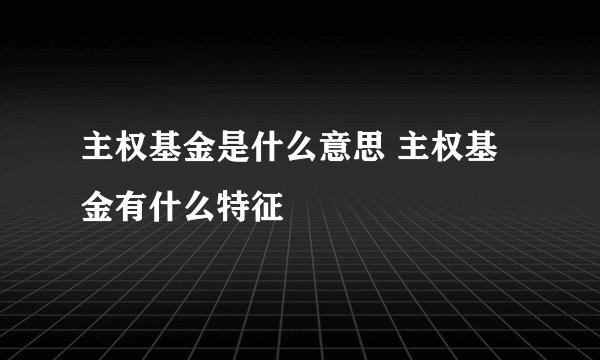 主权基金是什么意思 主权基金有什么特征