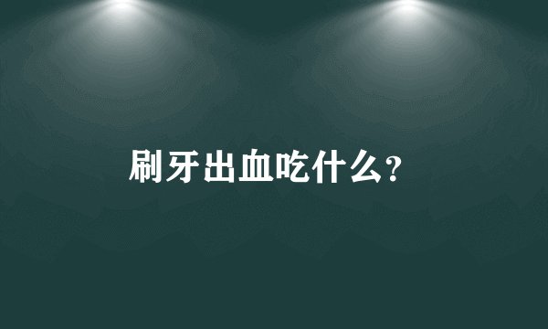 刷牙出血吃什么?