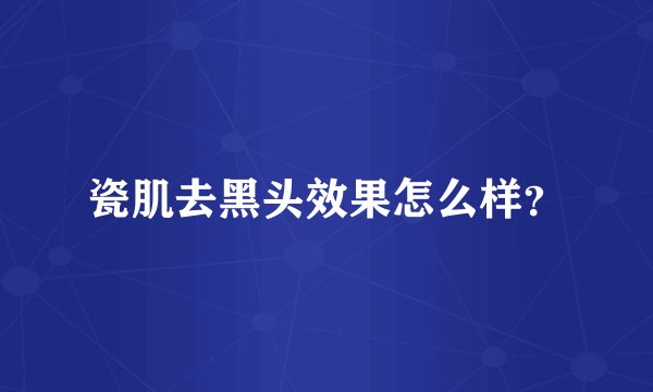 瓷肌去黑头效果怎么样?