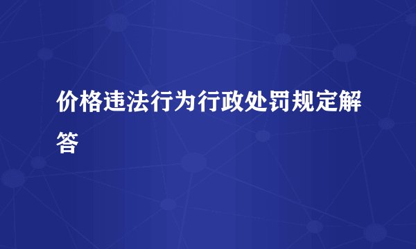 价格违法行为行政处罚规定解答