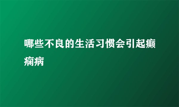 哪些不良的生活习惯会引起癫痫病