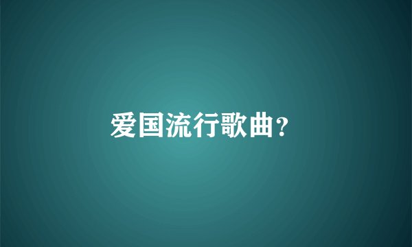 爱国流行歌曲？