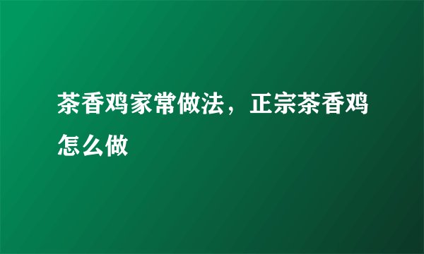 茶香鸡家常做法,正宗茶香鸡怎么做