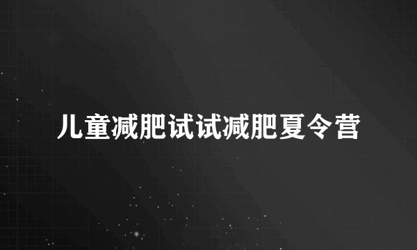 儿童减肥试试减肥夏令营
