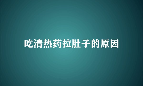吃清热药拉肚子的原因