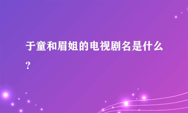于童和眉姐的电视剧名是什么？