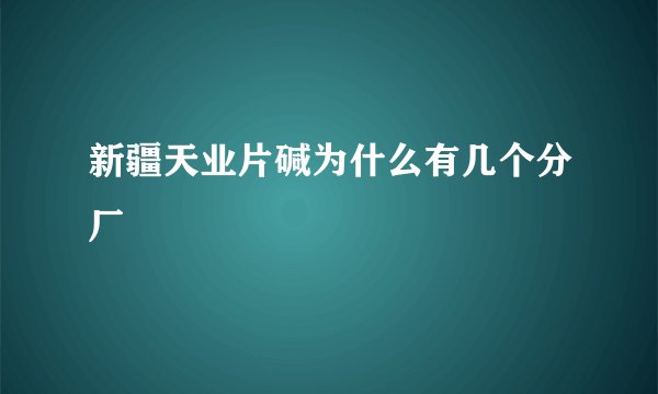 新疆天业片碱为什么有几个分厂