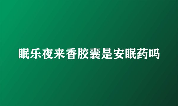 眠乐夜来香胶囊是安眠药吗