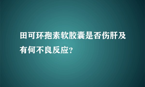 田可环孢素软胶囊是否伤肝及有何不良反应？
