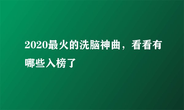 2020最火的洗脑神曲，看看有哪些入榜了