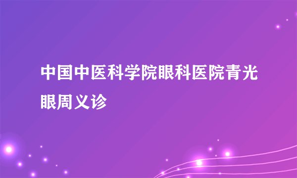 中国中医科学院眼科医院青光眼周义诊