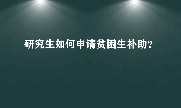 研究生如何申请贫困生补助?