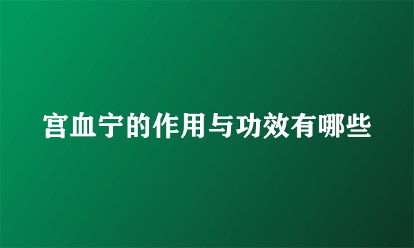 宫血宁的作用与功效有哪些