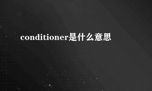 conditioner是什么意思