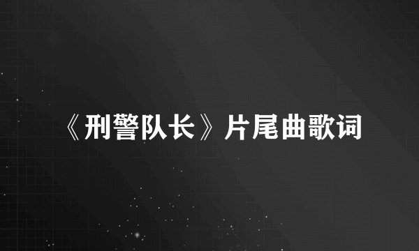 《刑警队长》片尾曲歌词