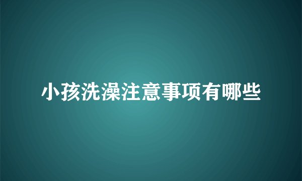 小孩洗澡注意事项有哪些