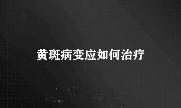 黄斑病变应如何治疗
