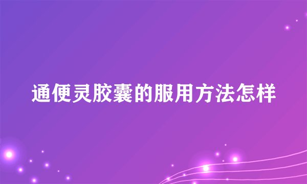 通便灵胶囊的服用方法怎样