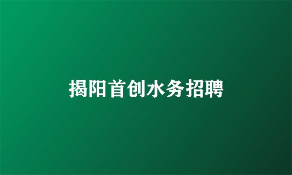揭阳首创水务招聘