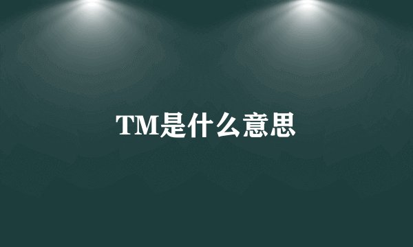 TM是什么意思
