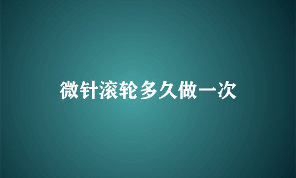 微针滚轮多久做一次