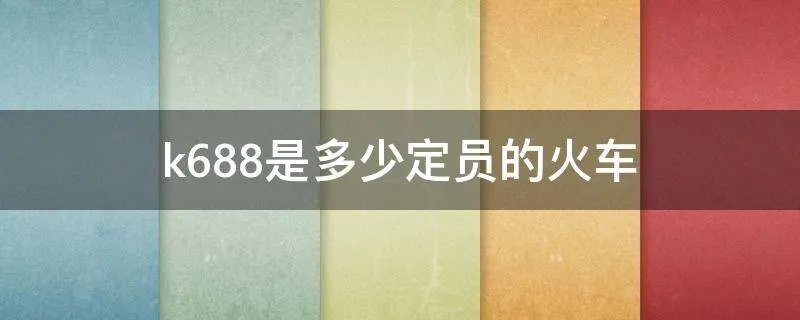 k688是多少定员的火车