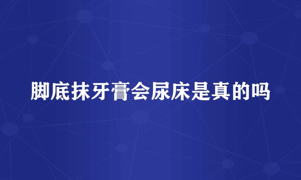 脚底抹牙膏会尿床是真的吗